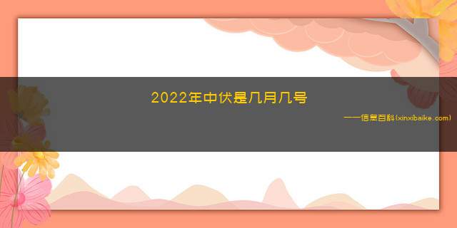 2022年中伏是几月几号(2022三伏天是指几月几号)