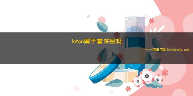 kiton属于奢侈品吗(kiton属于奢侈品吗中文怎么读)